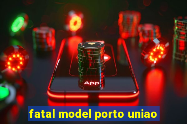 fatal model porto uniao